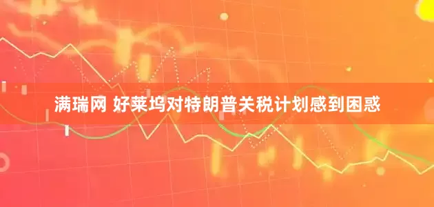 满瑞网 好莱坞对特朗普关税计划感到困惑
