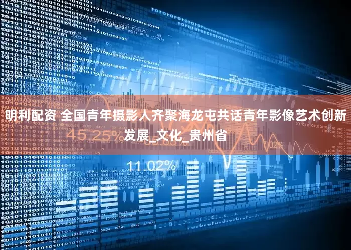 明利配资 全国青年摄影人齐聚海龙屯共话青年影像艺术创新发展_文化_贵州省