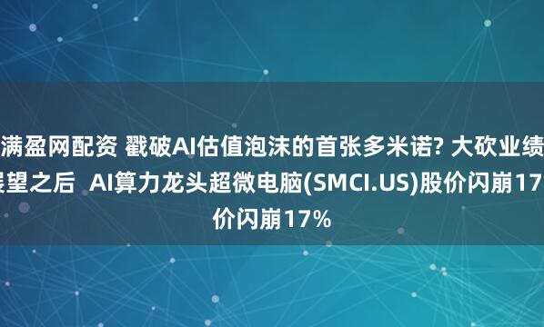 满盈网配资 戳破AI估值泡沫的首张多米诺? 大砍业绩展望之后  AI算力龙头超微电脑(SMCI.US)股价闪崩17%