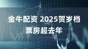 金牛配资 2025贺岁档票房超去年