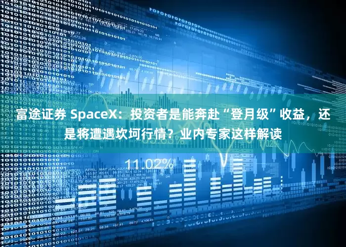 富途证券 SpaceX：投资者是能奔赴“登月级”收益，还是将遭遇坎坷行情？业内专家这样解读
