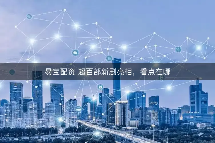 易宝配资 超百部新剧亮相，看点在哪